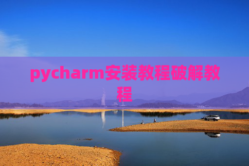 pycharm安装教程破解教程 pycharm安装教程破解教程